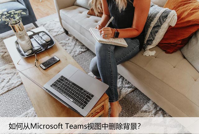 如何从Microsoft Teams视图中删除背景？