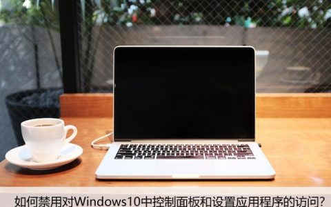 如何禁用对Windows10中控制面板和设置应用程序的访问？