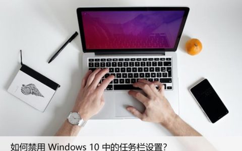 Windows10任务栏设置太烦人？教你禁用