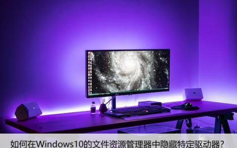 如何在Windows10的文件资源管理器中隐藏特定驱动器？