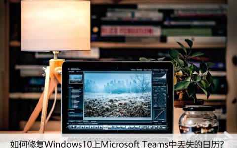如何修复Windows10上Microsoft Teams中丢失的日历？