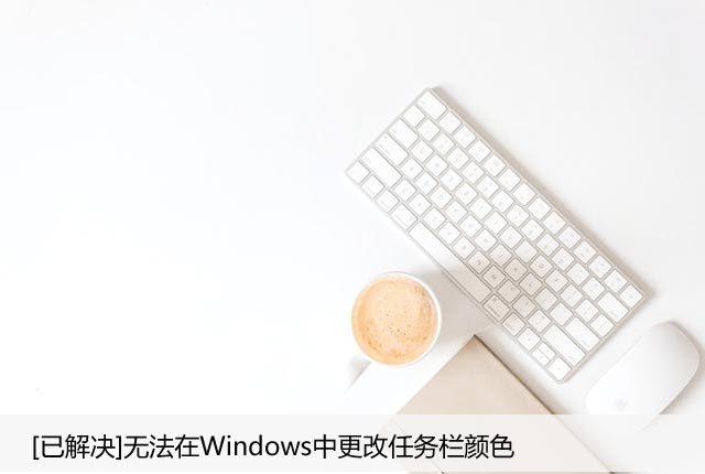 [已解决]无法在Windows中更改任务栏颜色