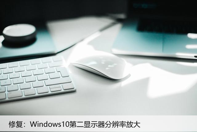 修复：Windows10第二显示器分辨率放大