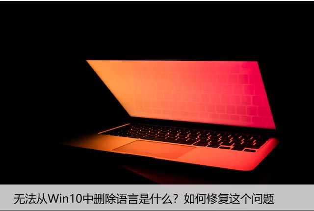 无法从Win10中删除语言是什么？如何修复这个问题