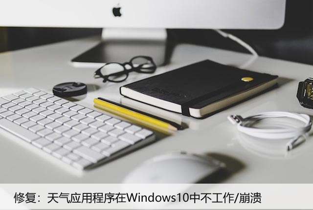 修复：天气应用程序在Windows10中不工作/崩溃