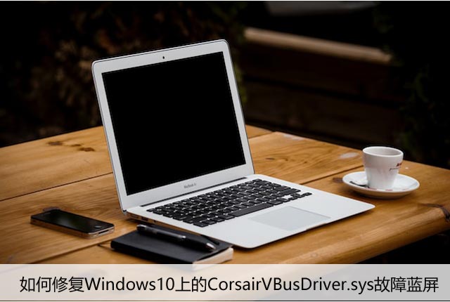 如何修复Windows10上的CorsairVBusDriver.sys故障蓝屏