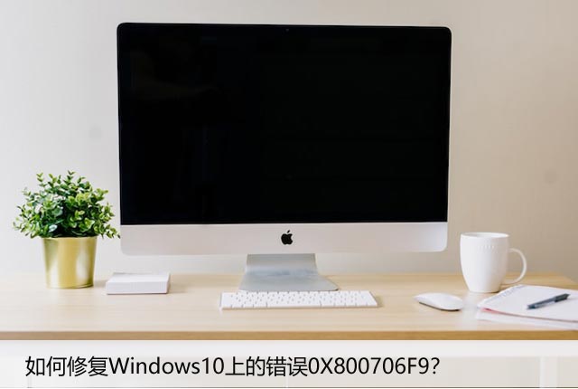 如何修复Windows10上的错误0X800706F9？