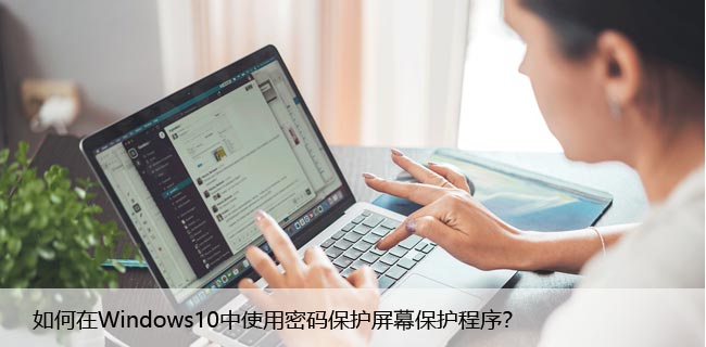 如何在Windows10中使用密码保护屏幕保护程序？