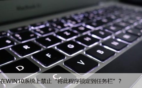 如何在WIN10系统上禁止“将此程序锁定到任务栏”？