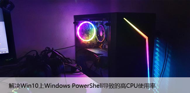 解决Win10上Windows PowerShell导致的高CPU使用率