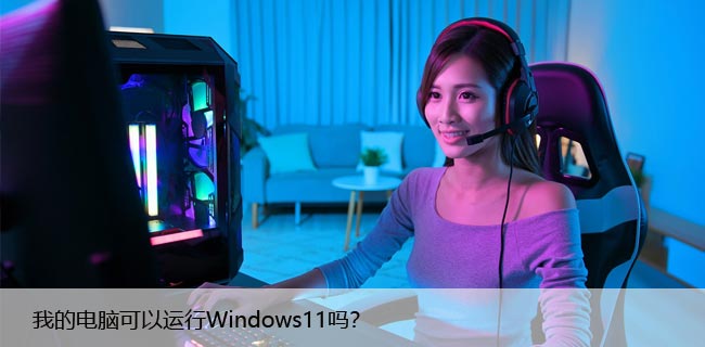 我的电脑可以运行Windows11吗？检查电脑配置方法