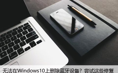 无法在Windows10上删除蓝牙设备？尝试这些修复