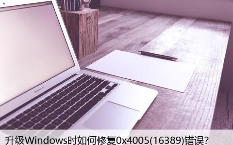 升级Windows时如何修复0x4005(16389)错误？