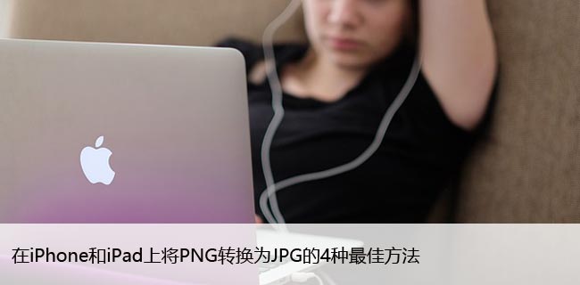 在iPhone和iPad上将PNG转换为JPG的4种最佳方法