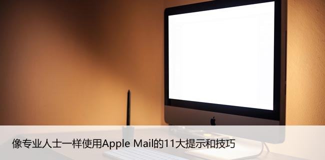 像专业人士一样使用Apple Mail的11大提示和技巧