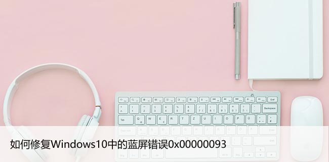 如何修复Windows10中的蓝屏错误0x00000093