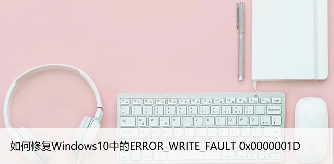 如何修复Windows10中的ERROR_WRITE_FAULT 0x0000001D