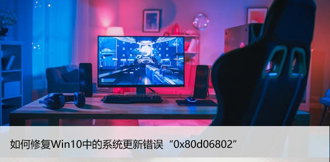 如何修复Win10中的系统更新错误“0x80d06802”