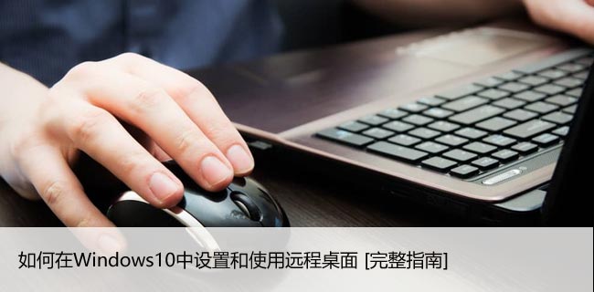 如何在Windows10中设置和使用远程桌面 [完整指南]