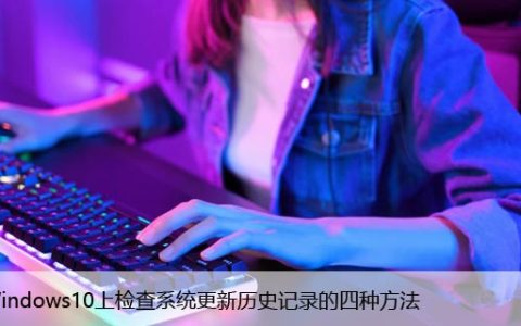 在Windows10上检查系统更新历史记录的四种方法