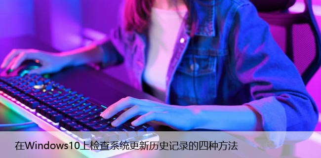 在Windows10上检查系统更新历史记录的四种方法