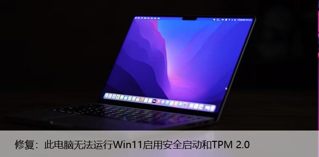 修复：此电脑无法运行Win11启用安全启动和TPM 2.0