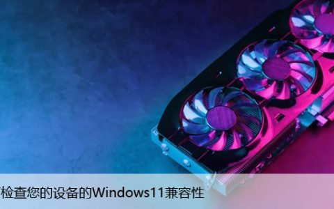 如何检查您的设备的Windows11兼容性