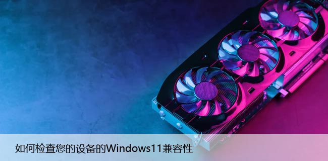 如何检查您的设备的Windows11兼容性