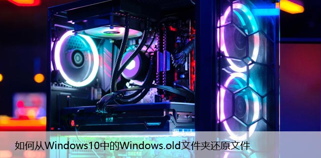 如何从Windows10中的Windows.old文件夹还原文件