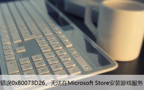 修复错误0x80073D26，无法在Microsoft Store安装游戏服务