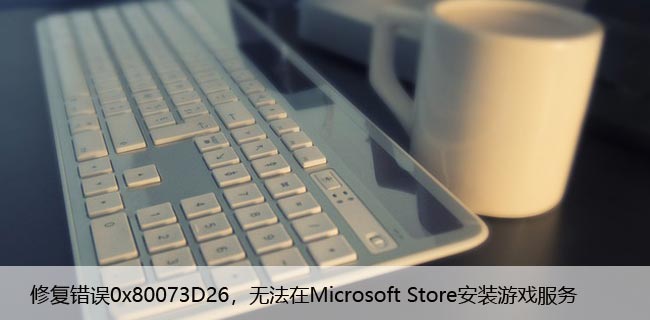 修复错误0x80073D26，无法在Microsoft Store安装游戏服务