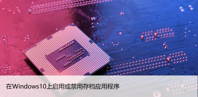 在Windows10上启用或禁用存档应用程序