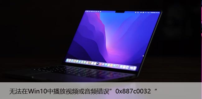 无法在Win10中播放视频或音频错误”0x887c0032“