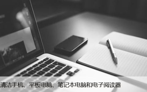 如何清洁手机、平板电脑、笔记本电脑和电子阅读器