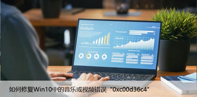 如何修复Win10中的音乐或视频错误“0xc00d36c4”