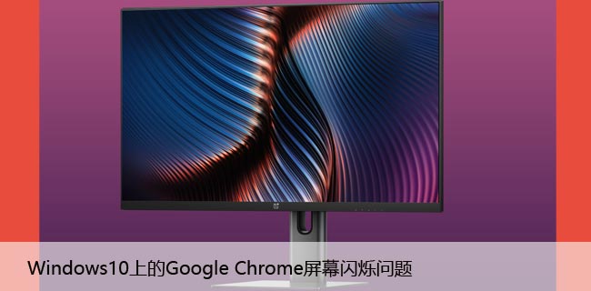 [修复] Windows10上的Google Chrome屏幕闪烁问题