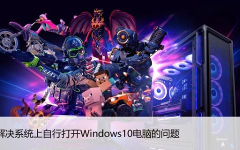 Win10自动开机怎么办？彻底解决系统自启问题