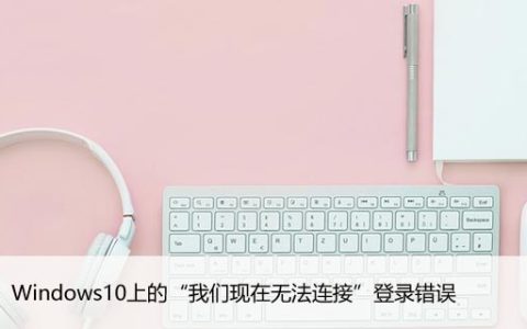 修复：Windows10上的“我们现在无法连接”登录错误