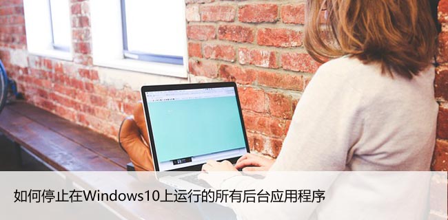 如何停止在Windows10上运行的所有后台应用程序