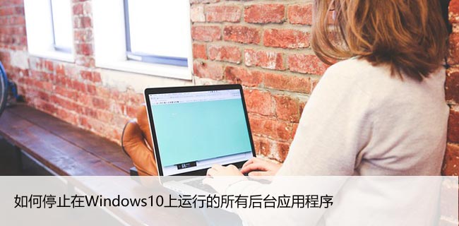 如何停止在Windows10上运行的所有后台应用程序