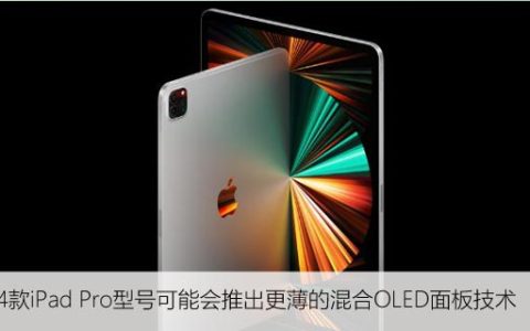 2024款iPad Pro型号可能会推出更薄的混合OLED面板技术