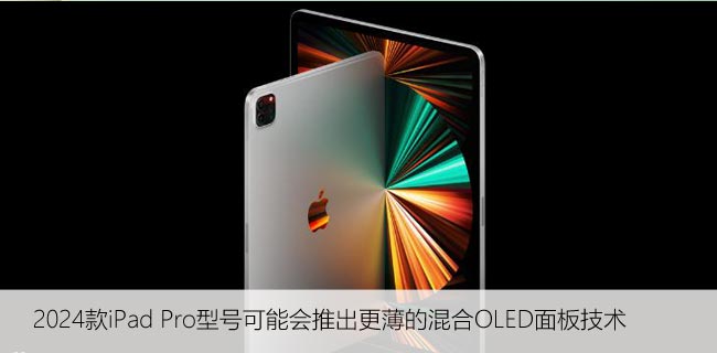 2024款iPad Pro型号可能会推出更薄的混合OLED面板技术