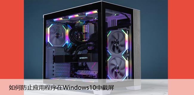 如何防止应用程序在Windows10中截屏，隐藏技巧