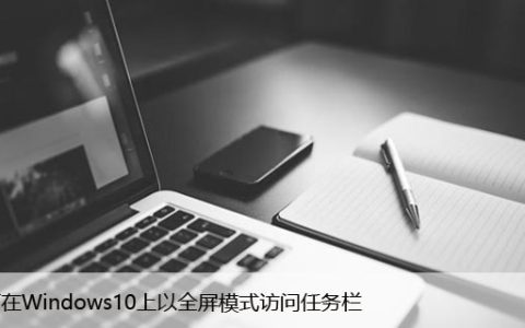 如何在Windows10上以全屏模式访问任务栏