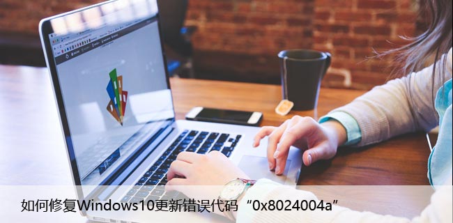 如何修复Windows10更新错误代码“0x8024004a”