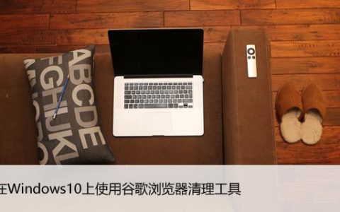 如何在Windows10上使用谷歌浏览器清理工具