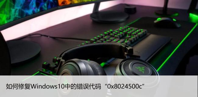 如何修复Windows10中的错误代码“0x8024500c”