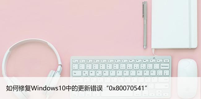 如何修复Windows10中的更新错误“0x80070541”