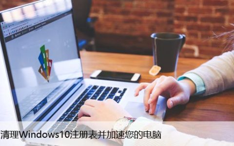 如何清理Windows10注册表并加速您的电脑