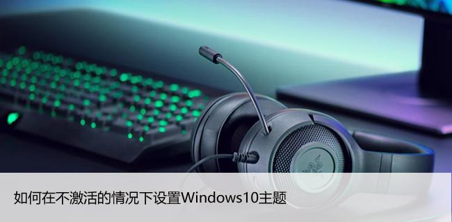 如何在不激活的情况下设置Windows10主题（60秒了解）